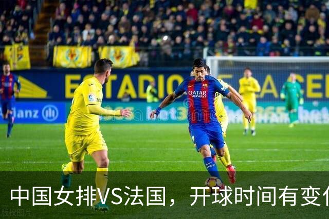 中国女排VS法国，开球时间有变化，老将化身教练，庄宇珊一锤定音