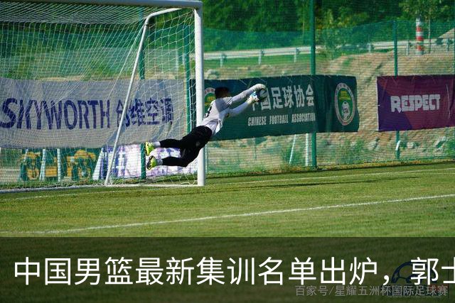 中国男篮最新集训名单出炉，郭士强再次展开为期两个月的集训