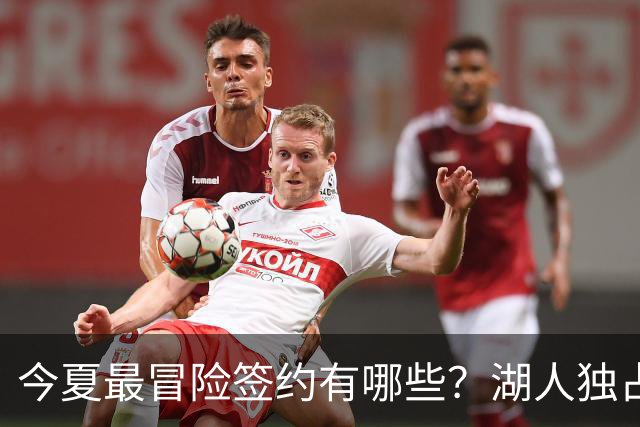 今夏最冒险签约有哪些？湖人独占三席吹杨顶薪离谱