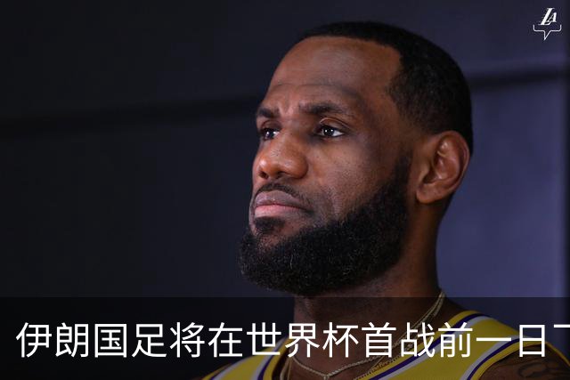 伊朗国足将在世界杯首战前一日飞抵美国