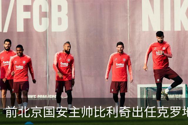 前北京国安主帅比利奇出任克罗地亚男足主教练
