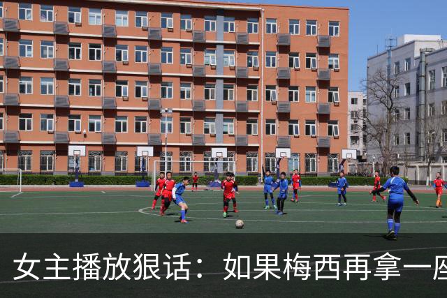 女主播放狠话：如果梅西再拿一座金球奖，那我直接辞职不干了