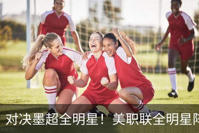 对决墨超全明星！美职联全明星阵容公布：梅西孙兴慜穆勒领衔出战