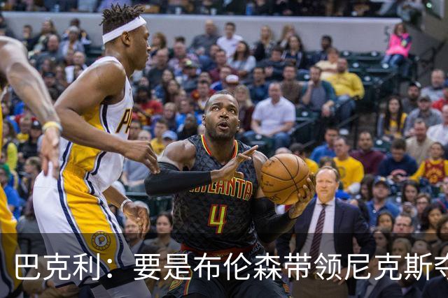 巴克利：要是布伦森带领尼克斯夺冠，将是NBA史上最成功的自由球员签约，赛前猛料你敢信吗？