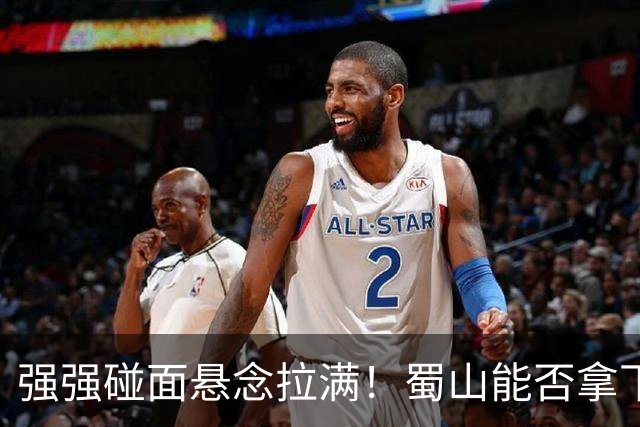 强强碰面悬念拉满！蜀山能否拿下决赛席位？