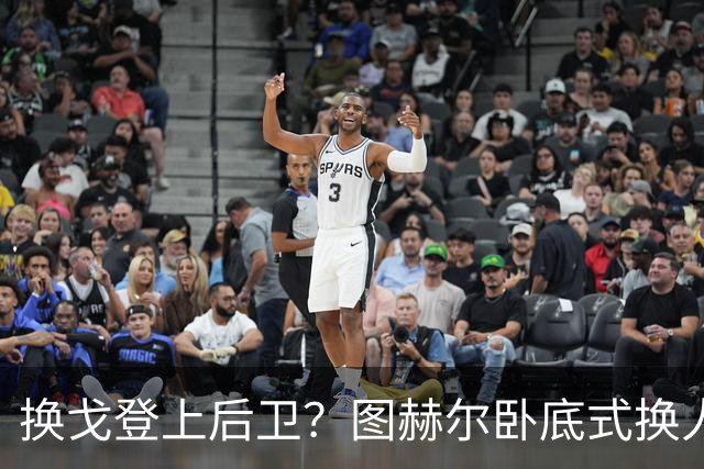 换戈登上后卫？图赫尔卧底式换人作茧自缚 5后卫遭打脸