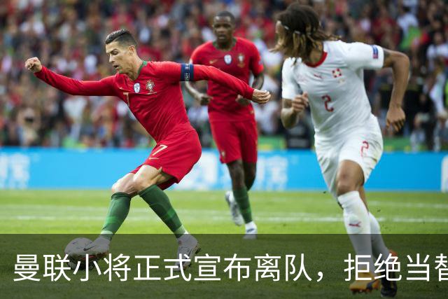 曼联小将正式宣布离队，拒绝当替补！西甲球队成新方向