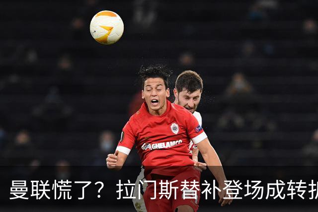 曼联慌了？拉门斯替补登场成转折点 致命失误撕碎比利时