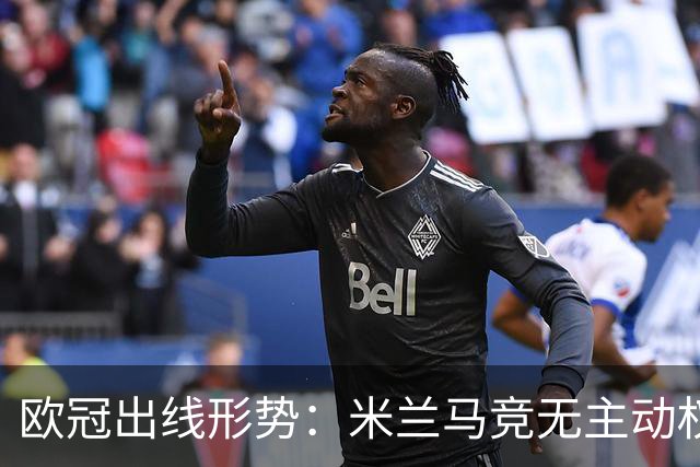 欧冠出线形势：米兰马竞无主动权 巴萨岌岌可危