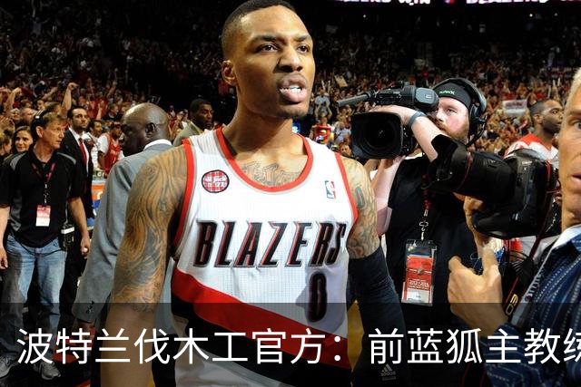 波特兰伐木工官方：前蓝狐主教练西富恩特斯出任主帅，签约三年