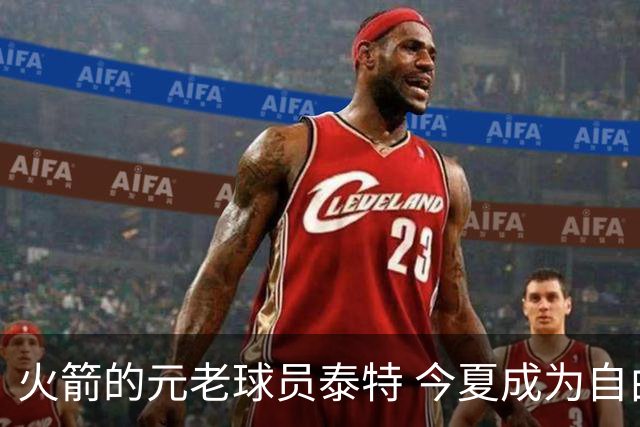 火箭的元老球员泰特 今夏成为自由球员 为何火箭还没考虑留下他