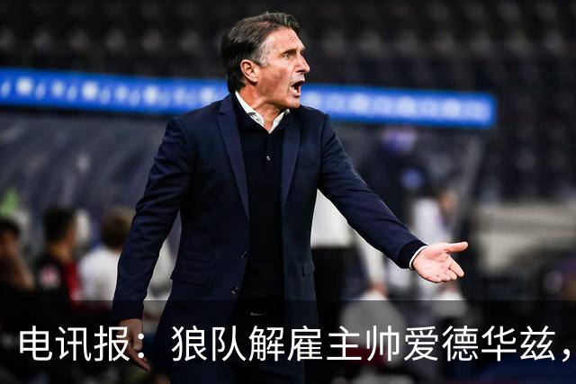 电讯报：狼队解雇主帅爱德华兹，葡萄牙教练佩肖托将接任