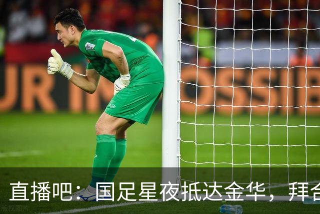 直播吧：国足星夜抵达金华，拜合拉木恢复不错重新归队