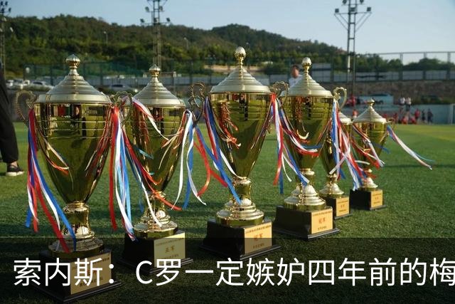 索内斯：C罗一定嫉妒四年前的梅西，葡萄牙的实力足够登顶世界杯