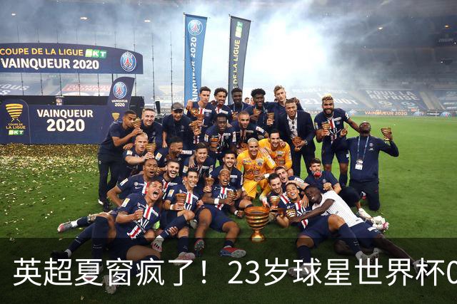英超夏窗疯了！23岁球星世界杯0进球，有望1.17亿镑加盟切尔西