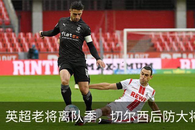 英超老将离队季，切尔西后防大将挥别蓝桥，新帅新时代重用新锐
