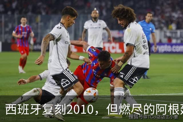 西班牙复刻2010，但燃尽的阿根廷同样值得尊敬