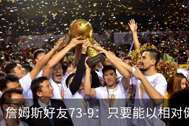 詹姆斯好友73-9：只要能以相对健康的状态进季后赛 76人就能夺冠