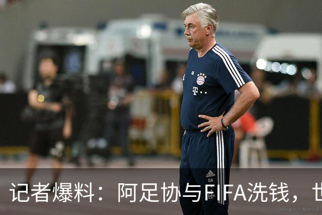 记者爆料：阿足协与FIFA洗钱，世界杯冠军奖金汇入迈阿密空壳账户