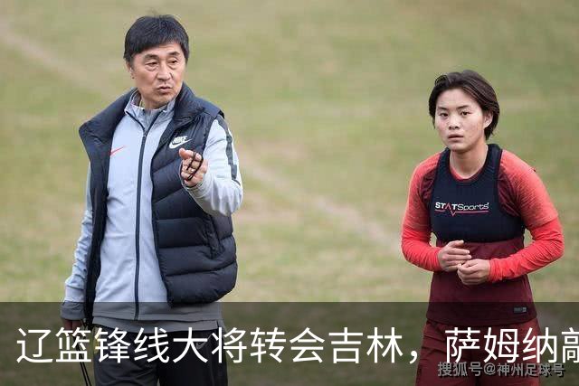 辽篮锋线大将转会吉林，萨姆纳敲定续约广东，山东报价NBA级别后卫，于德豪试训福建
