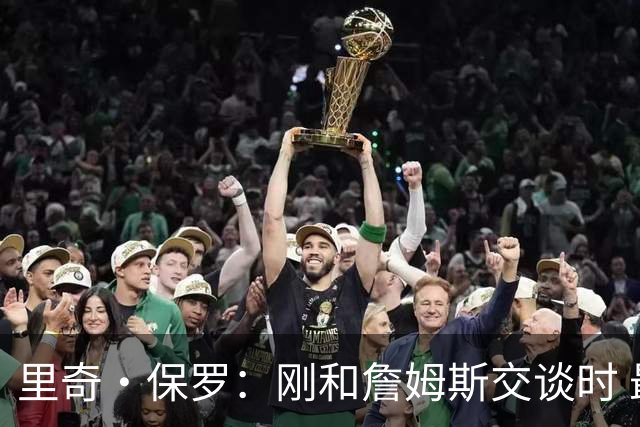 里奇·保罗：刚和詹姆斯交谈时 最明确的是他不会留在湖人