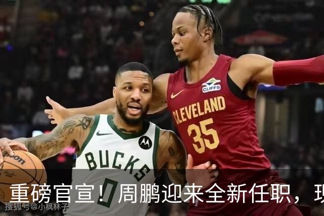 重磅官宣！周鹏迎来全新任职，现身广东携手易建联，薪资报酬出乎意料