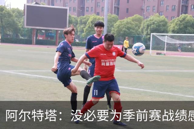 阿尔特塔：没必要为季前赛战绩感到担忧；明天所有队员全都会归队