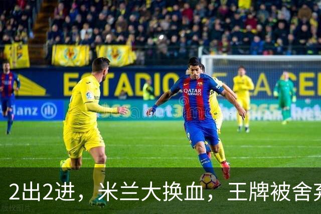 2出2进，米兰大换血，王牌被舍弃，太狠！挖角西甲冠军，尤文坐收渔利