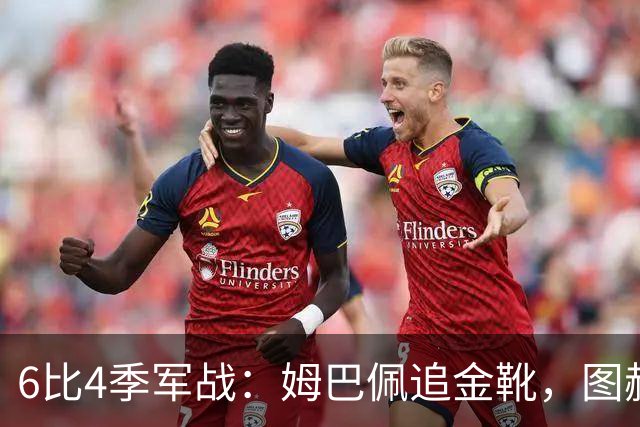 6比4季军战：姆巴佩追金靴，图赫尔被骂，德尚谢幕太狼狈
