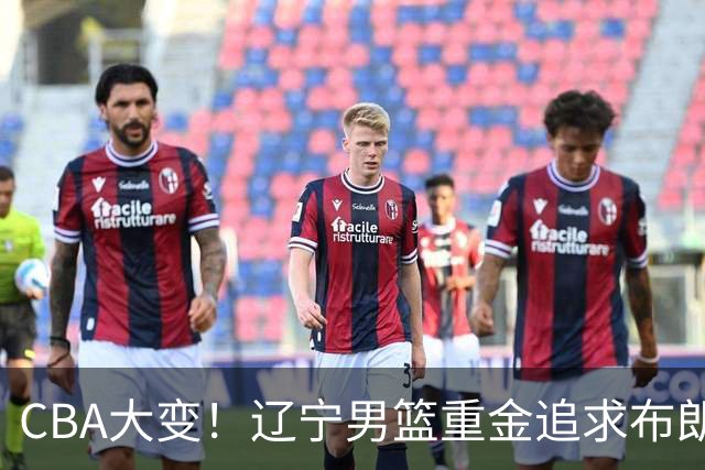 CBA大变！辽宁男篮重金追求布朗，胡金秋竟成“有价无市”香饽饽