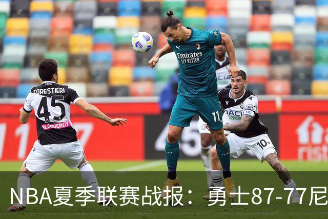 NBA夏季联赛战报：勇士87-77尼克斯，贾登-阿金斯21分