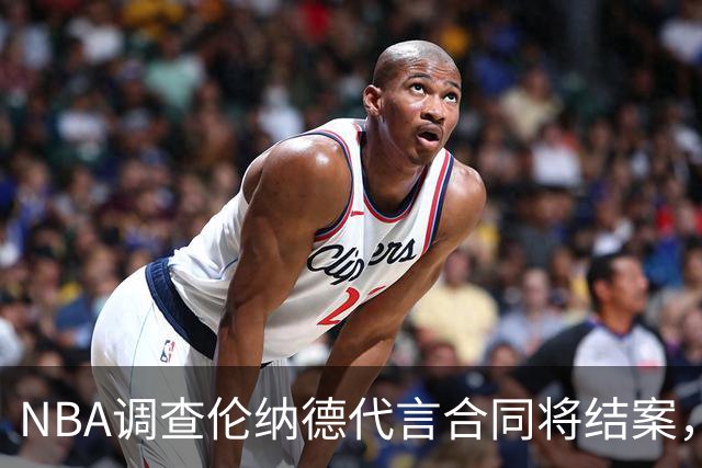 NBA调查伦纳德代言合同将结案，快船猛龙交易等待裁决